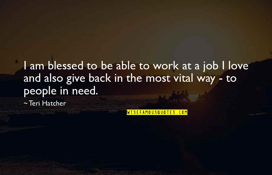 Love Blessed Quotes By Teri Hatcher: I am blessed to be able to work
