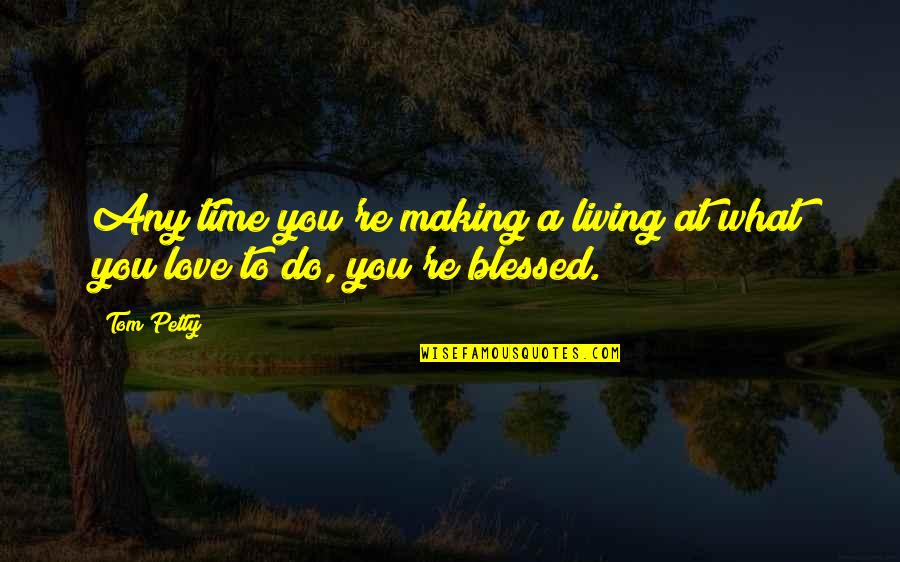 Love Blessed Quotes By Tom Petty: Any time you're making a living at what