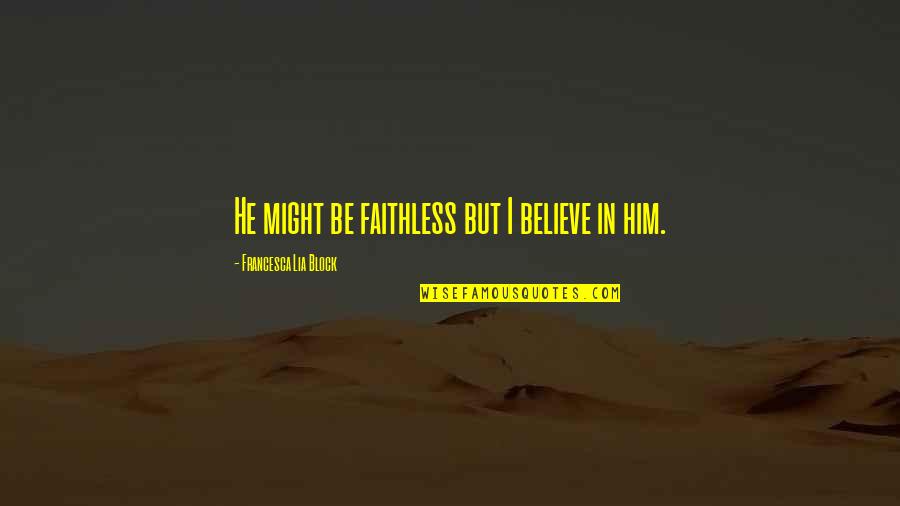 Love Block Quotes By Francesca Lia Block: He might be faithless but I believe in Love Block Quotes By Francesca Lia Block: He might be faithless but I believe in