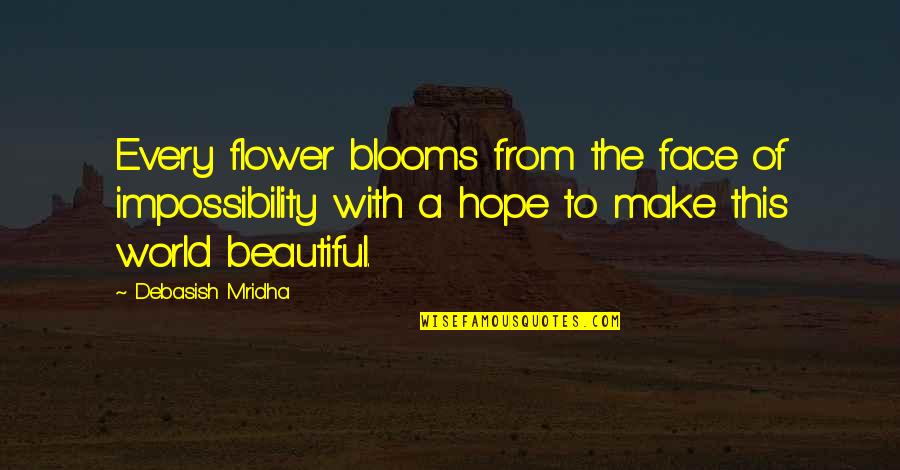 Love Blooms Quotes By Debasish Mridha: Every flower blooms from the face of impossibility