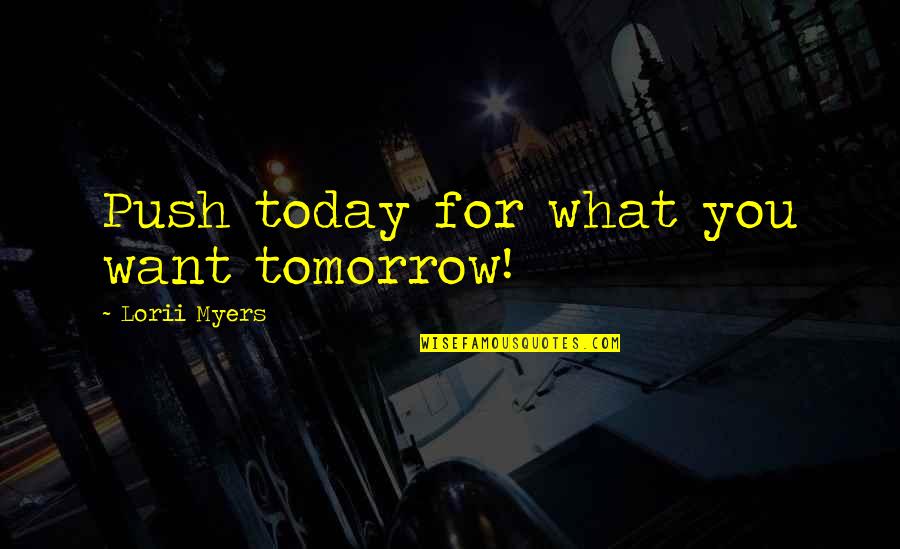 Love Blooms Quotes By Lorii Myers: Push today for what you want tomorrow!