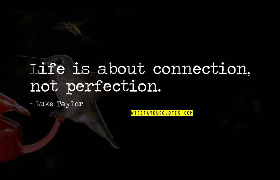 Love Blooms Quotes By Luke Taylor: Life is about connection, not perfection. Love Blooms Quotes By Luke Taylor: Life is about connection, not perfection.