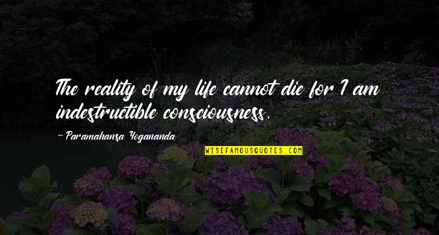 Love Blooms Quotes By Paramahansa Yogananda: The reality of my life cannot die for
