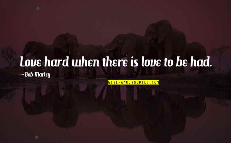 Love Bob Marley Quotes By Bob Marley: Love hard when there is love to be