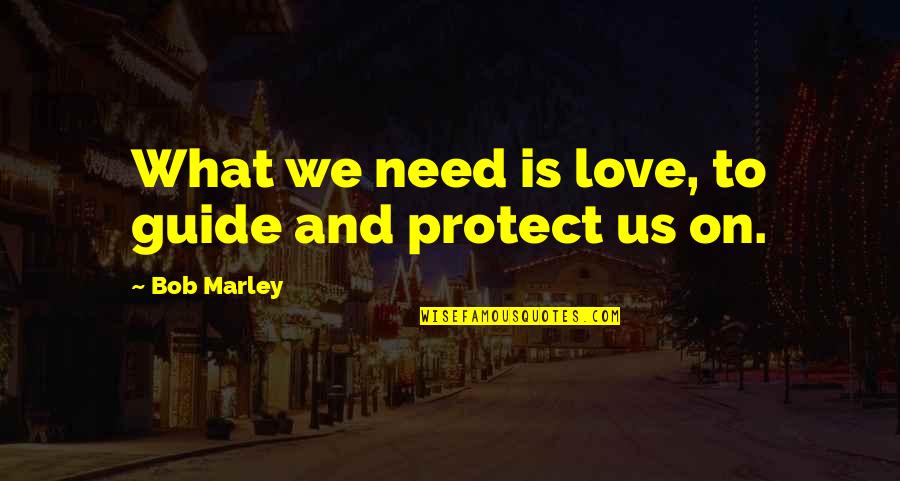 Love Bob Marley Quotes By Bob Marley: What we need is love, to guide and