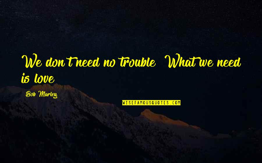 Love Bob Marley Quotes By Bob Marley: We don't need no trouble! What we need