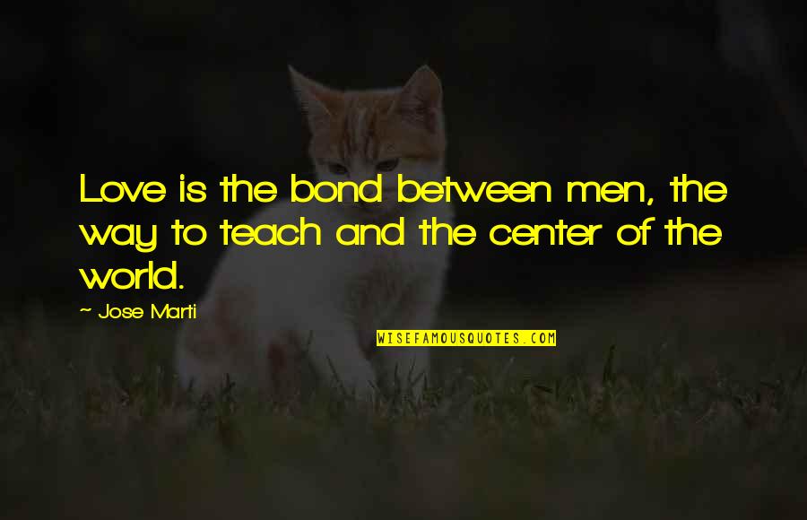 Love Bond Quotes By Jose Marti: Love is the bond between men, the way