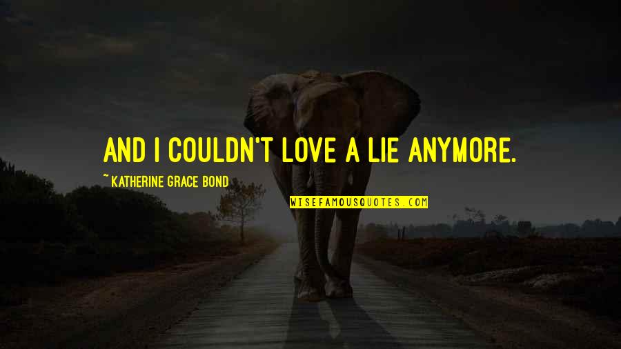 Love Bond Quotes By Katherine Grace Bond: And I couldn't love a lie anymore.