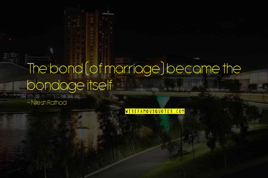Love Bond Quotes By Nilesh Rathod: The bond (of marriage) became the bondage itself