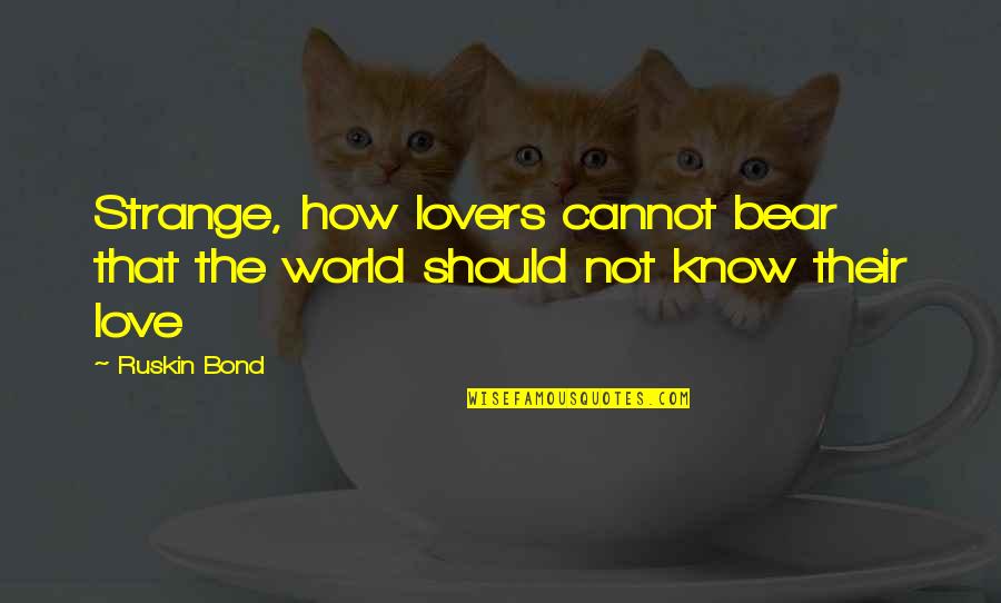 Love Bond Quotes By Ruskin Bond: Strange, how lovers cannot bear that the world