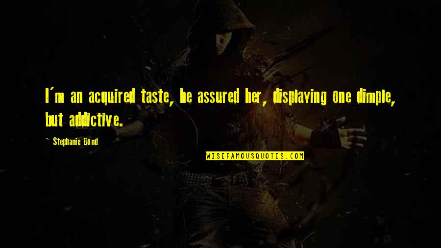 Love Bond Quotes By Stephanie Bond: I'm an acquired taste, he assured her, displaying