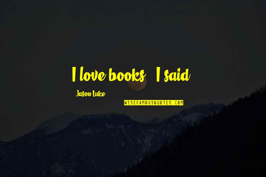 Love Books Quotes By Jason Luke: I love books," I said.