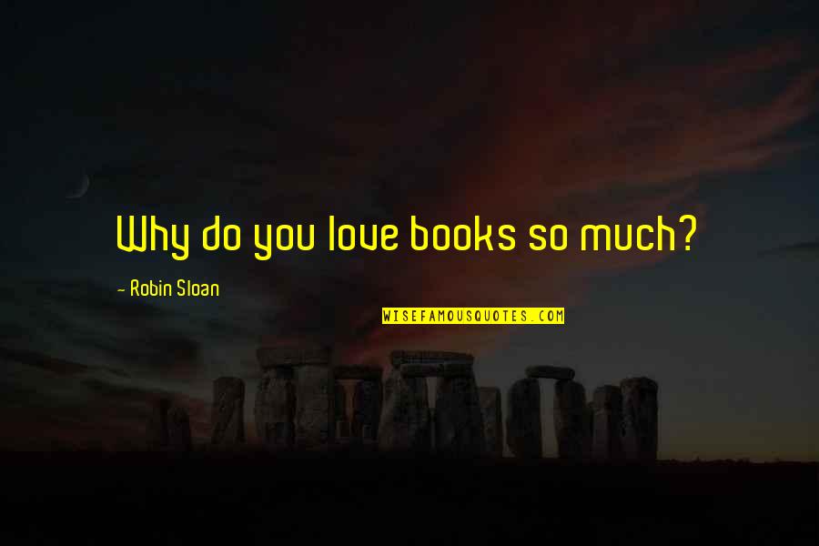 Love Books Quotes By Robin Sloan: Why do you love books so much?