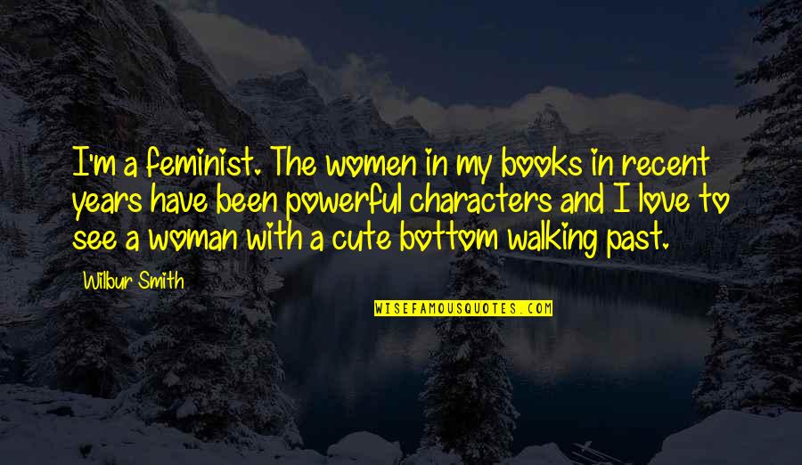 Love Books Quotes By Wilbur Smith: I'm a feminist. The women in my books