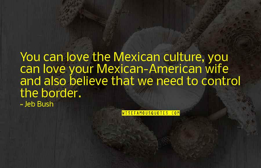 Love Border Quotes By Jeb Bush: You can love the Mexican culture, you can