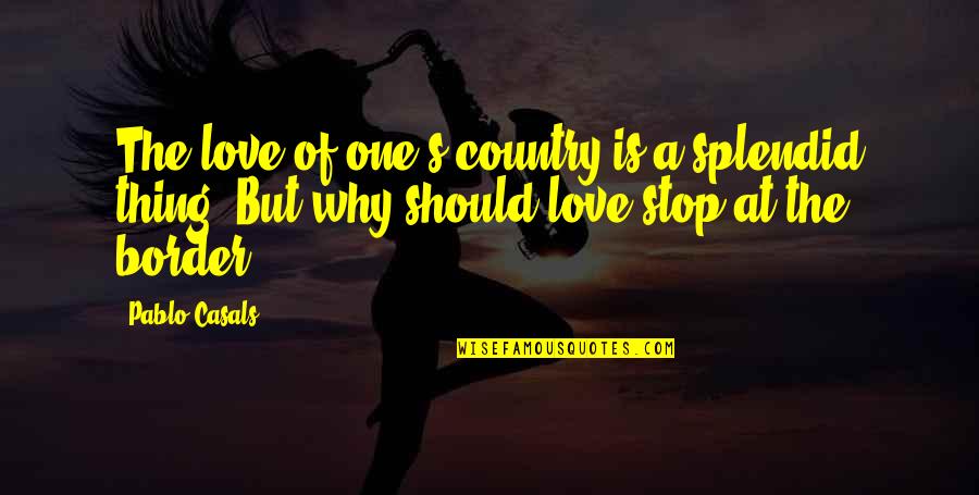 Love Border Quotes By Pablo Casals: The love of one's country is a splendid