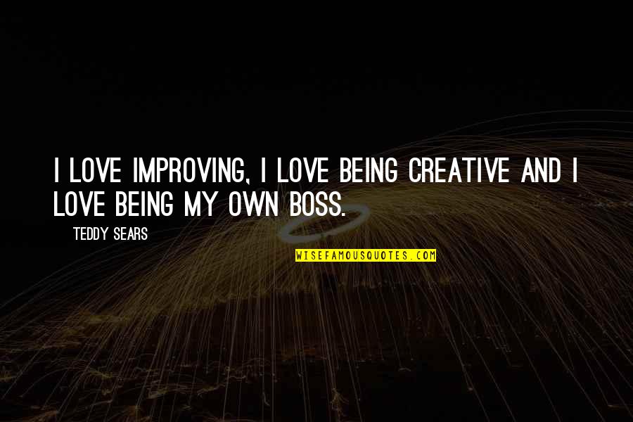 Love Boss Quotes By Teddy Sears: I love improving, I love being creative and