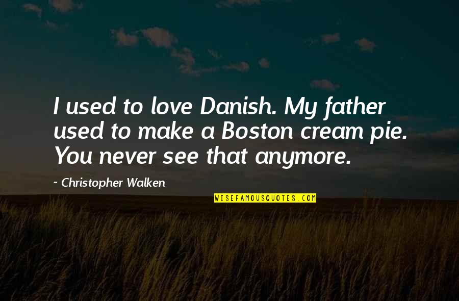 Love Boston Quotes By Christopher Walken: I used to love Danish. My father used