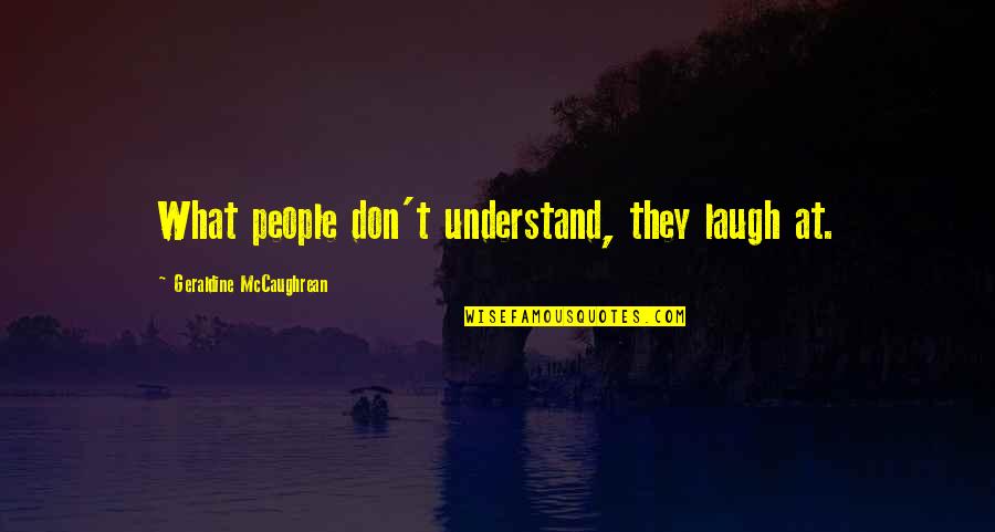 Love Brag Quotes By Geraldine McCaughrean: What people don't understand, they laugh at.