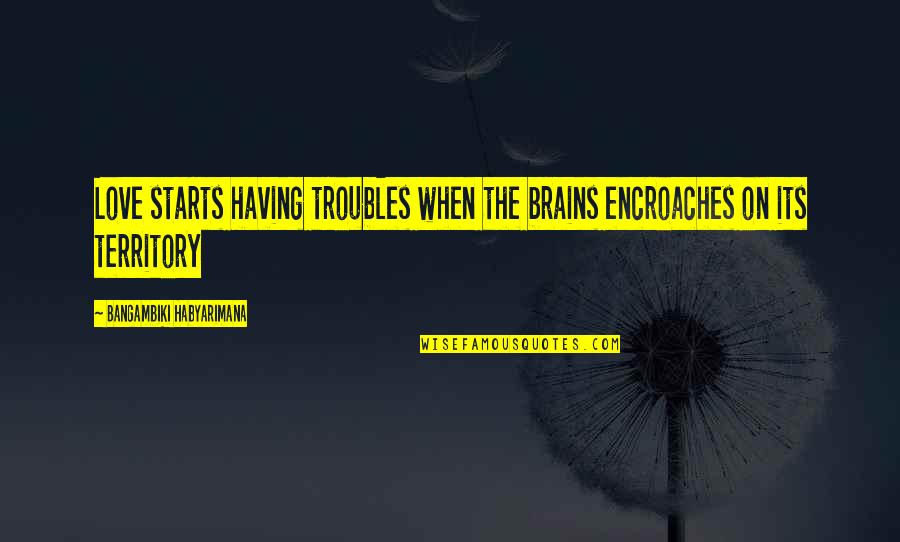 Love Brainy Quotes By Bangambiki Habyarimana: Love starts having troubles when the brains encroaches