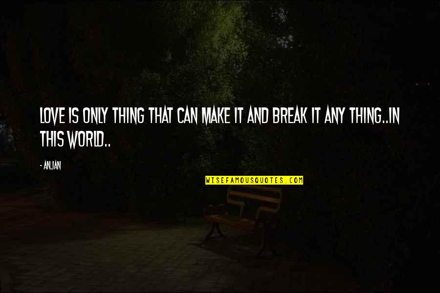 Love Break Quotes By Anjan: love is only thing that can make it