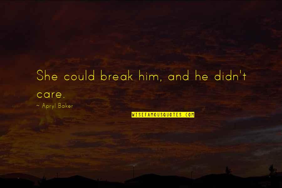 Love Break Quotes By Apryl Baker: She could break him, and he didn't care.