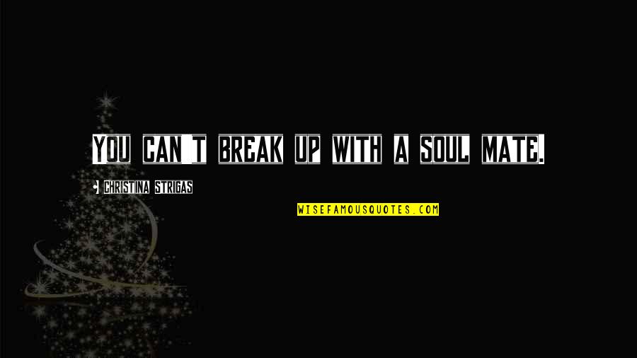 Love Break Quotes By Christina Strigas: You can't break up with a soul mate.