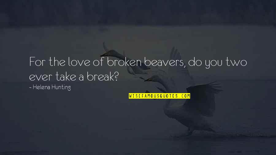 Love Break Quotes By Helena Hunting: For the love of broken beavers, do you