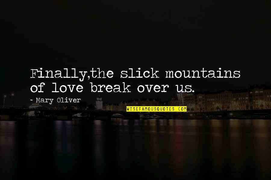 Love Break Quotes By Mary Oliver: Finally,the slick mountains of love break over us.