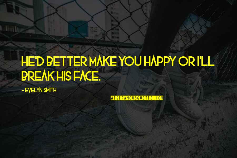 Love Break Up Happy Quotes By Evelyn Smith: He'd better make you happy or I'll break Love Break Up Happy Quotes By Evelyn Smith: He'd better make you happy or I'll break