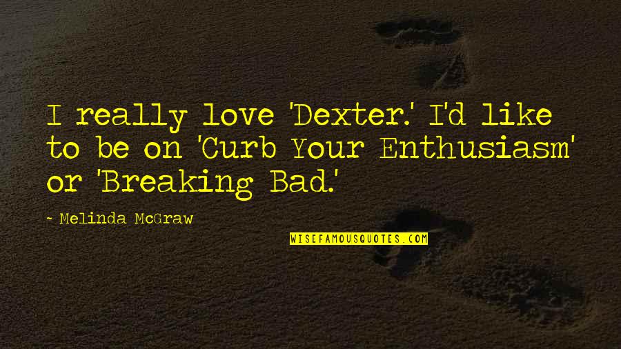 Love Breaking Bad Quotes By Melinda McGraw: I really love 'Dexter.' I'd like to be