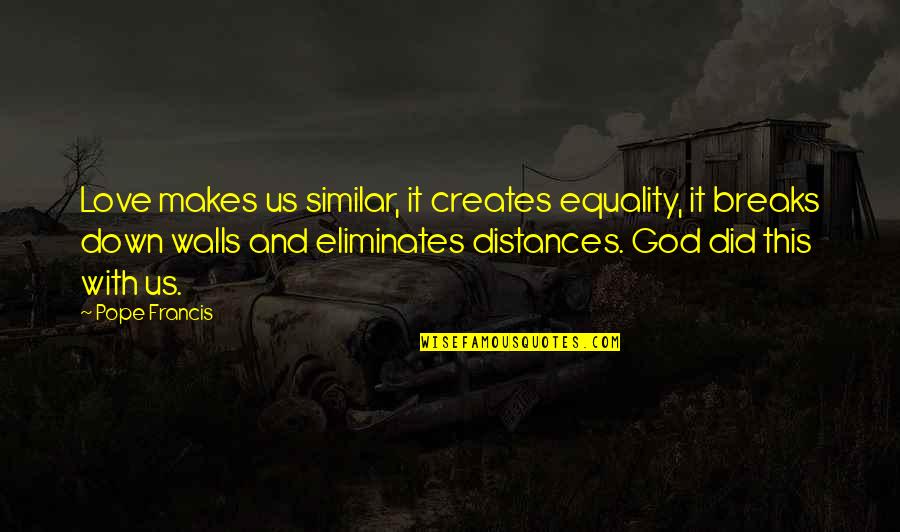 Love Breaking Down Walls Quotes By Pope Francis: Love makes us similar, it creates equality, it