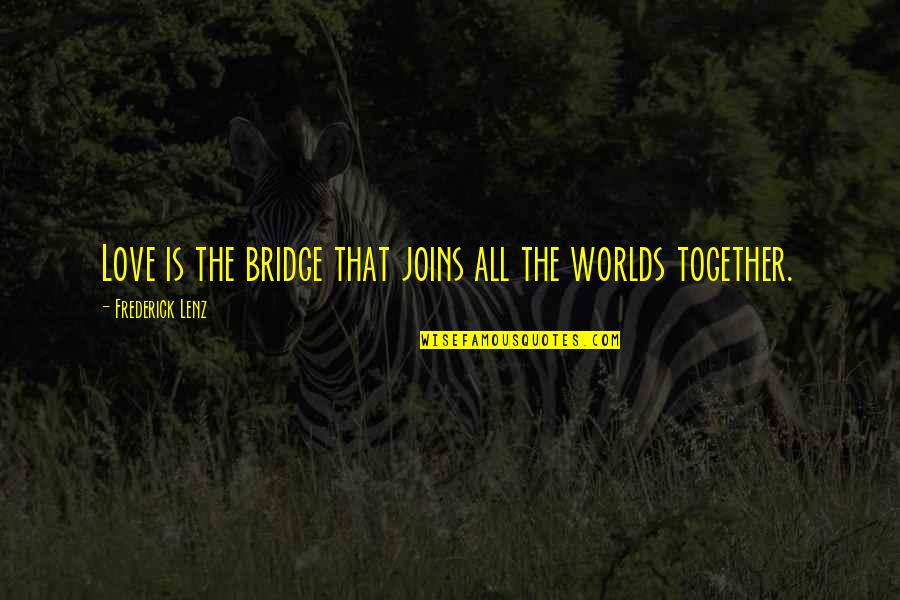 Love Bridge Quotes By Frederick Lenz: Love is the bridge that joins all the Love Bridge Quotes By Frederick Lenz: Love is the bridge that joins all the