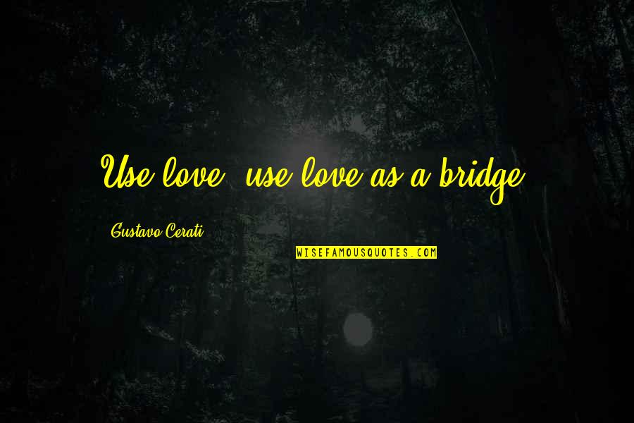Love Bridge Quotes By Gustavo Cerati: Use love, use love as a bridge. Love Bridge Quotes By Gustavo Cerati: Use love, use love as a bridge.