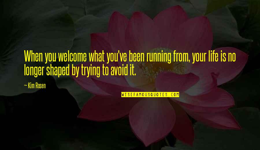 Love Brightening Quotes By Kim Rosen: When you welcome what you've been running from,