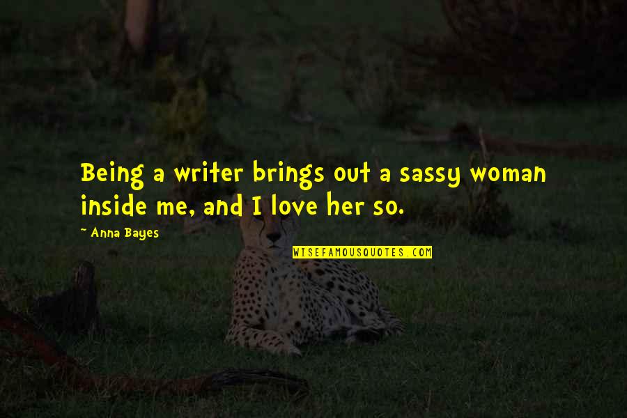 Love Brings Quotes By Anna Bayes: Being a writer brings out a sassy woman