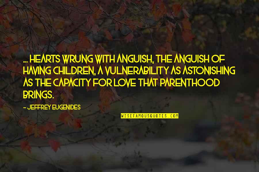 Love Brings Quotes By Jeffrey Eugenides: ... hearts wrung with anguish, the anguish of