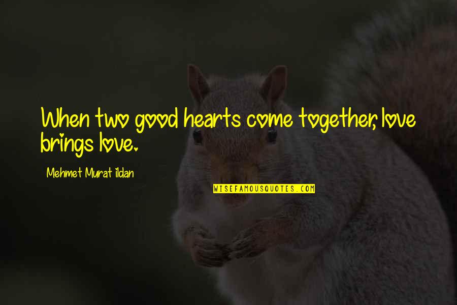 Love Brings Quotes By Mehmet Murat Ildan: When two good hearts come together, love brings