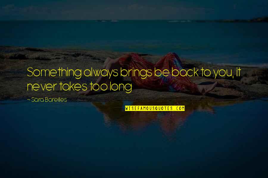 Love Brings Quotes By Sara Bareilles: Something always brings be back to you, it