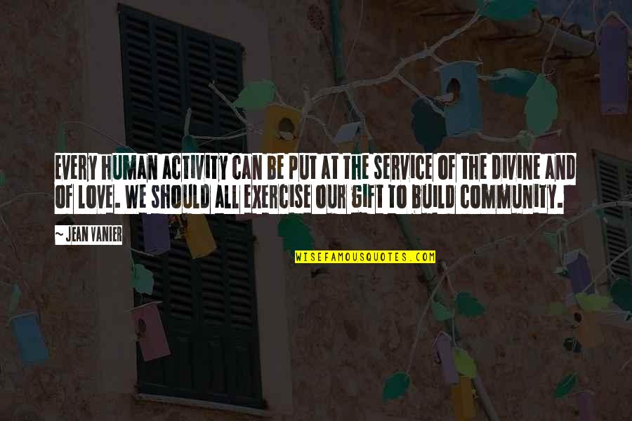 Love Build Quotes By Jean Vanier: Every human activity can be put at the