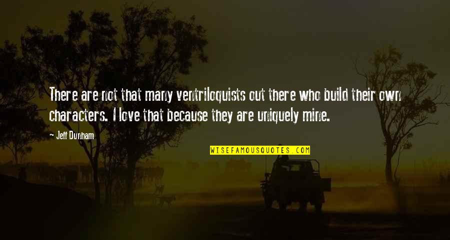 Love Build Quotes By Jeff Dunham: There are not that many ventriloquists out there