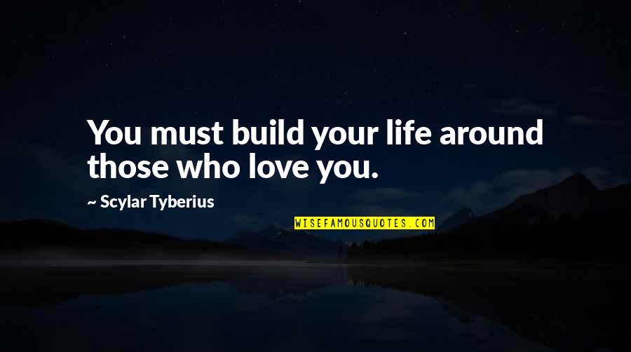 Love Build Quotes By Scylar Tyberius: You must build your life around those who