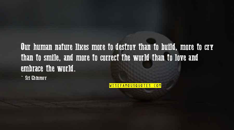 Love Build Quotes By Sri Chinmoy: Our human nature likes more to destroy than