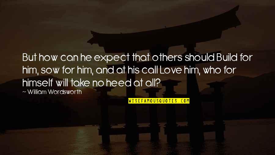 Love Build Quotes By William Wordsworth: But how can he expect that others should