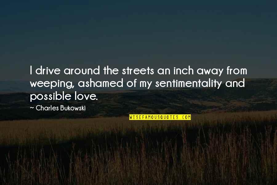 Love Bukowski Quotes By Charles Bukowski: I drive around the streets an inch away