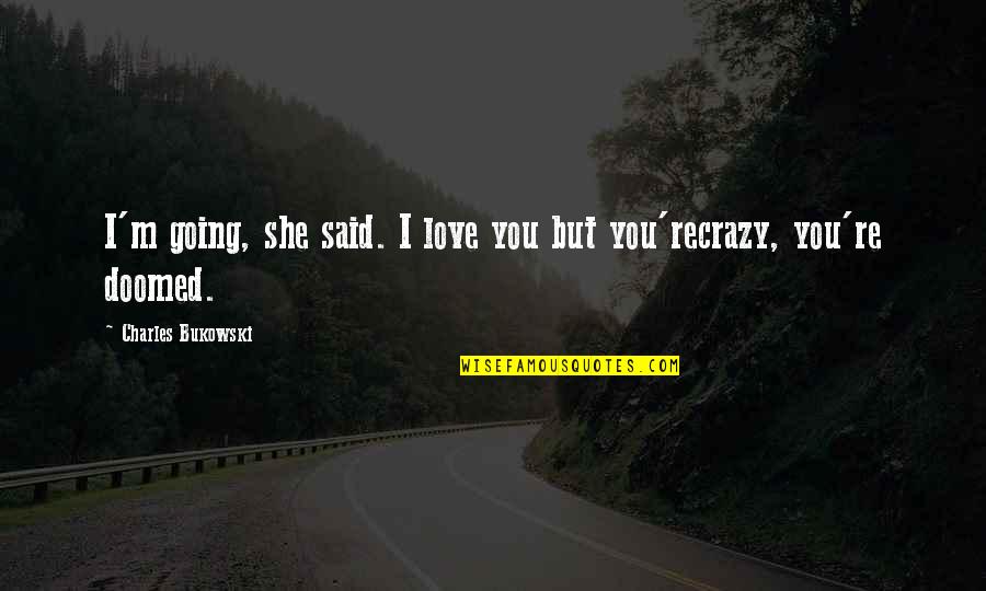 Love Bukowski Quotes By Charles Bukowski: I'm going, she said. I love you but