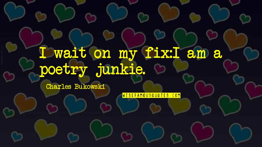 Love Bukowski Quotes By Charles Bukowski: I wait on my fix:I am a poetry