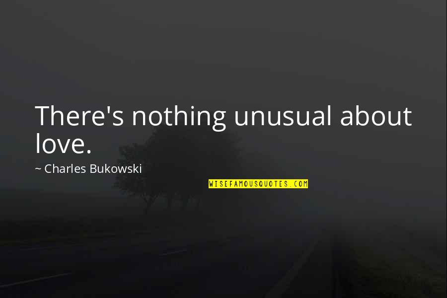 Love Bukowski Quotes By Charles Bukowski: There's nothing unusual about love.