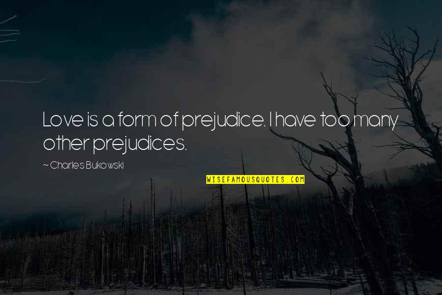Love Bukowski Quotes By Charles Bukowski: Love is a form of prejudice. I have