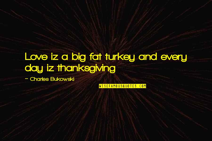 Love Bukowski Quotes By Charles Bukowski: Love iz a big fat turkey and every